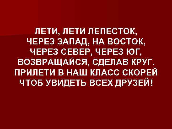 ЛЕТИ, ЛЕТИ ЛЕПЕСТОК, ЧЕРЕЗ ЗАПАД, НА ВОСТОК, ЧЕРЕЗ СЕВЕР, ЧЕРЕЗ ЮГ, ВОЗВРАЩАЙСЯ, СДЕЛАВ КРУГ.