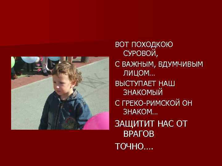 ВОТ ПОХОДКОЮ СУРОВОЙ, С ВАЖНЫМ, ВДУМЧИВЫМ ЛИЦОМ… ВЫСТУПАЕТ НАШ ЗНАКОМЫЙ С ГРЕКО-РИМСКОЙ ОН ЗНАКОМ…