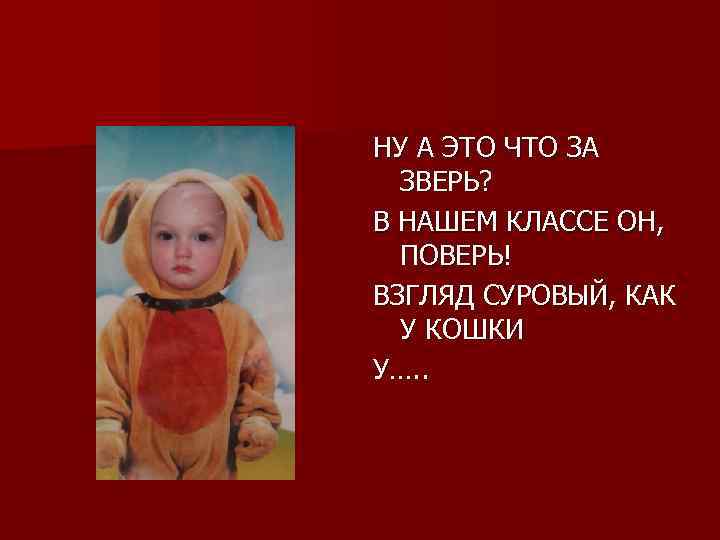 НУ А ЭТО ЧТО ЗА ЗВЕРЬ? В НАШЕМ КЛАССЕ ОН, ПОВЕРЬ! ВЗГЛЯД СУРОВЫЙ, КАК