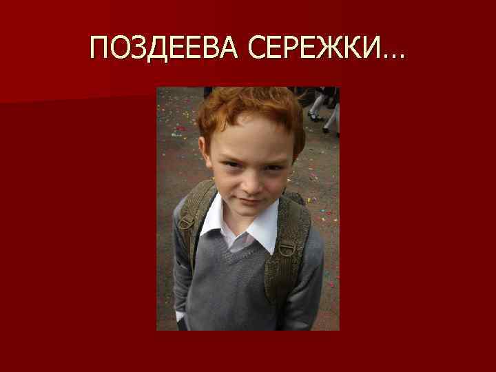 ПОЗДЕЕВА СЕРЕЖКИ… 