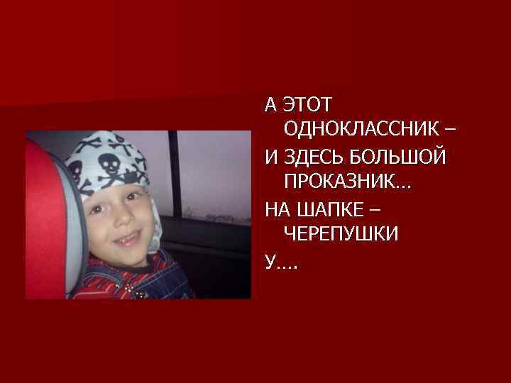 А ЭТОТ ОДНОКЛАССНИК – И ЗДЕСЬ БОЛЬШОЙ ПРОКАЗНИК… НА ШАПКЕ – ЧЕРЕПУШКИ У…. 