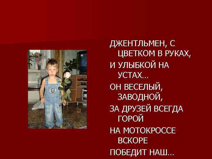 ДЖЕНТЛЬМЕН, С ЦВЕТКОМ В РУКАХ, И УЛЫБКОЙ НА УСТАХ… ОН ВЕСЕЛЫЙ, ЗАВОДНОЙ, ЗА ДРУЗЕЙ