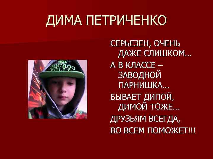 ДИМА ПЕТРИЧЕНКО СЕРЬЕЗЕН, ОЧЕНЬ ДАЖЕ СЛИШКОМ… А В КЛАССЕ – ЗАВОДНОЙ ПАРНИШКА… БЫВАЕТ ДИПОЙ,
