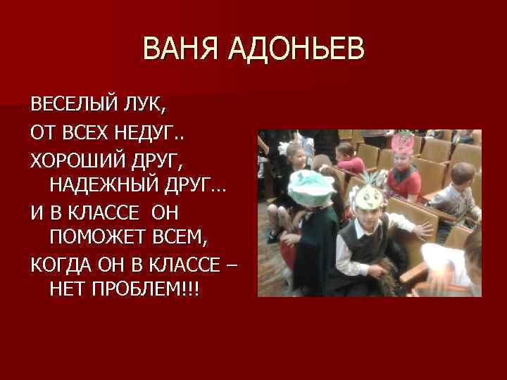 ВАНЯ АДОНЬЕВ ВЕСЕЛЫЙ ЛУК, ОТ ВСЕХ НЕДУГ. . ХОРОШИЙ ДРУГ, НАДЕЖНЫЙ ДРУГ… И В