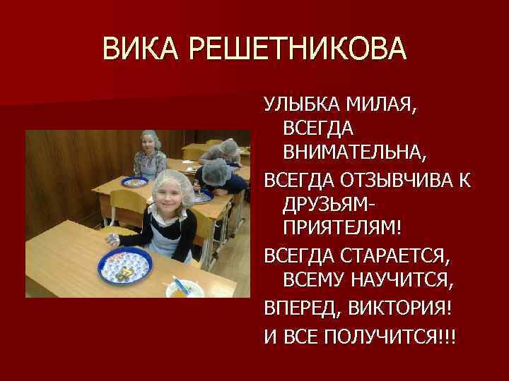 ВИКА РЕШЕТНИКОВА УЛЫБКА МИЛАЯ, ВСЕГДА ВНИМАТЕЛЬНА, ВСЕГДА ОТЗЫВЧИВА К ДРУЗЬЯМПРИЯТЕЛЯМ! ВСЕГДА СТАРАЕТСЯ, ВСЕМУ НАУЧИТСЯ,