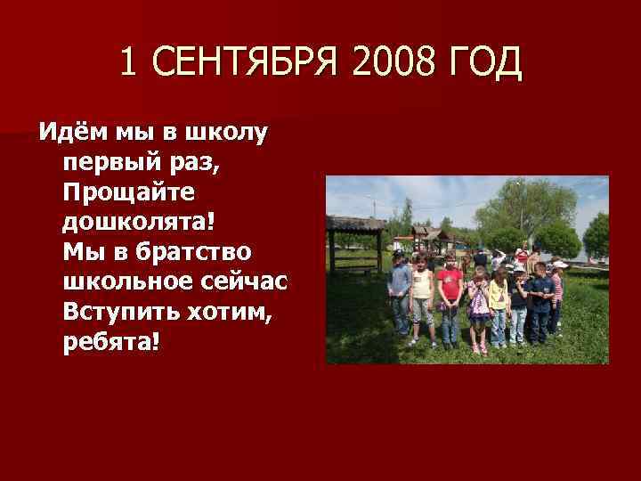 1 СЕНТЯБРЯ 2008 ГОД Идём мы в школу первый раз, Прощайте дошколята! Мы в