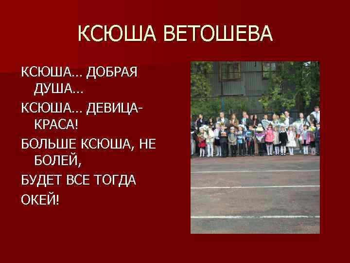 КСЮША ВЕТОШЕВА КСЮША… ДОБРАЯ ДУША… КСЮША… ДЕВИЦАКРАСА! БОЛЬШЕ КСЮША, НЕ БОЛЕЙ, БУДЕТ ВСЕ ТОГДА