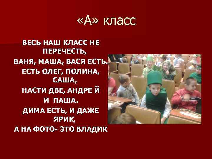  «А» класс ВЕСЬ НАШ КЛАСС НЕ ПЕРЕЧЕСТЬ, ВАНЯ, МАША, ВАСЯ ЕСТЬ ОЛЕГ, ПОЛИНА,