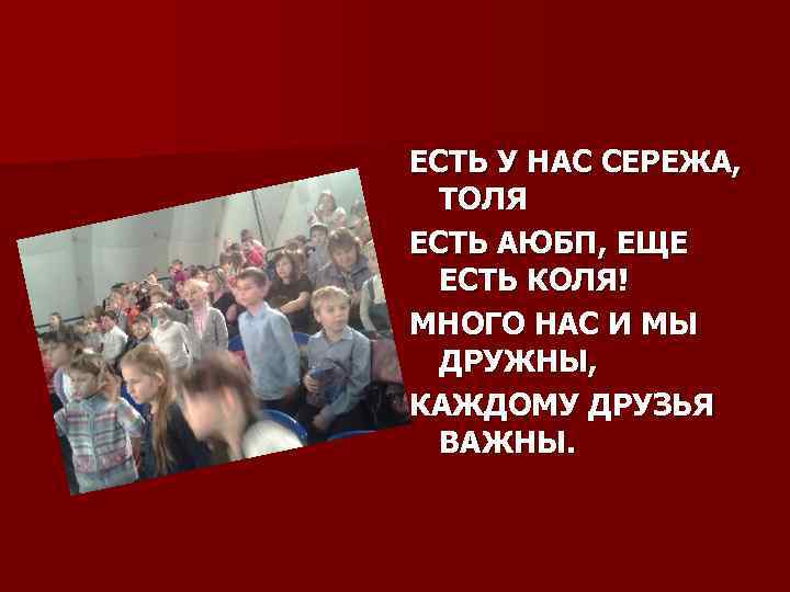 ЕСТЬ У НАС СЕРЕЖА, ТОЛЯ ЕСТЬ АЮБП, ЕЩЕ ЕСТЬ КОЛЯ! МНОГО НАС И МЫ