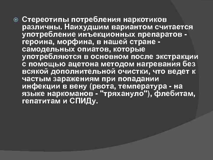  Стереотипы потребления наркотиков различны. Наихудшим вариантом считается употребление инъекционных препаратов - героина, морфина,