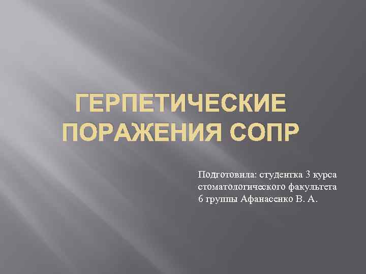 ГЕРПЕТИЧЕСКИЕ ПОРАЖЕНИЯ СОПР Подготовила: студентка 3 курса стоматологического факультета 6 группы Афанасенко В. А.