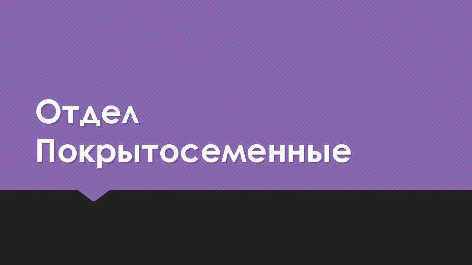 Отдел Покрытосеменные 