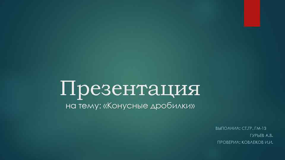 Презентация на тему: «Конусные дробилки» ВЫПОЛНИЛ: СТ. ГР. ГМ-13 ГУРЬЕВ А. В. ПРОВЕРИЛ: КОВЛЕКОВ