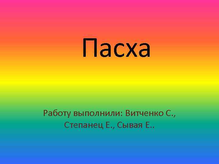 Пасха Работу выполнили: Витченко С. , Степанец Е. , Сывая Е. . 