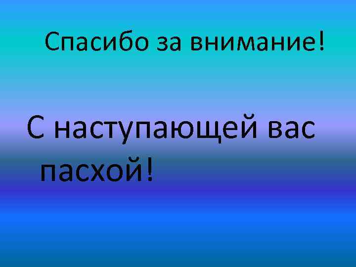Спасибо за внимание! С наступающей вас пасхой! 