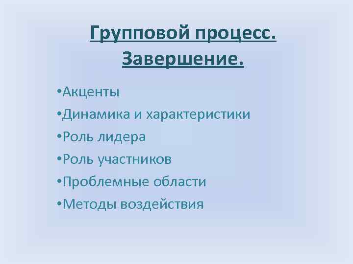 Групповой процесс. Завершение. • Акценты • Динамика и характеристики • Роль лидера • Роль