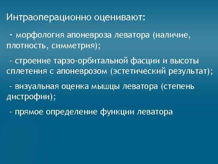 Интраоперационно оценивают: - морфология апоневроза леватора (наличие, плотность, симметрия); - строение тарзо-орбитальной фасции и