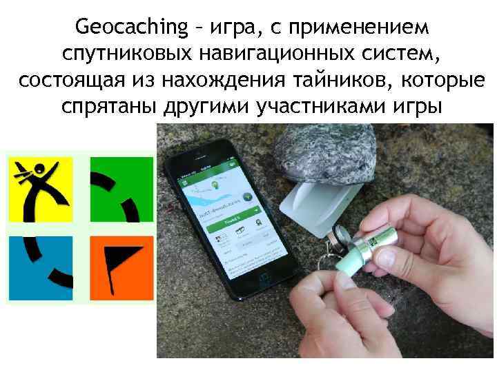 Geocaching – игра, с применением спутниковых навигационных систем, состоящая из нахождения тайников, которые спрятаны