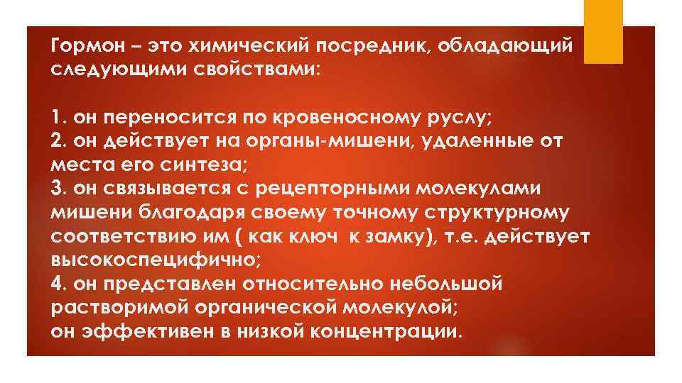 Гормон – это химический посредник, обладающий следующими свойствами: 1. он переносится по кровеносному руслу;