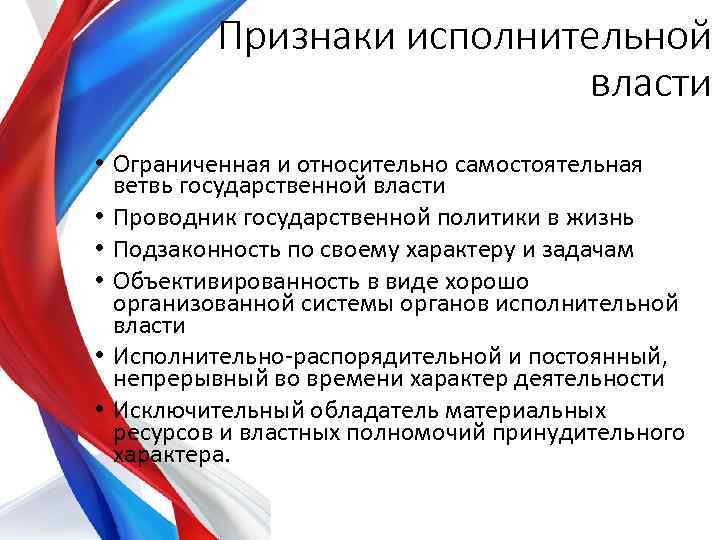 Признаки исполнительной власти • Ограниченная и относительно самостоятельная ветвь государственной власти • Проводник государственной