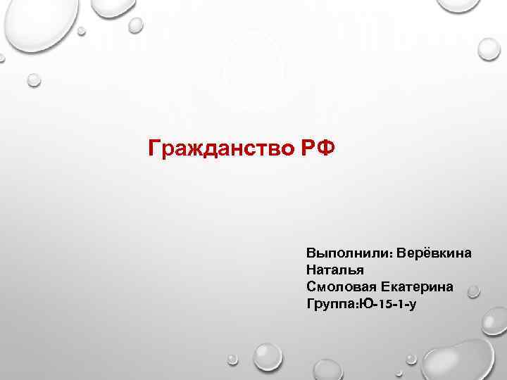 Гражданство РФ Выполнили: Верёвкина Наталья Смоловая Екатерина Группа: Ю-15 -1 -у 