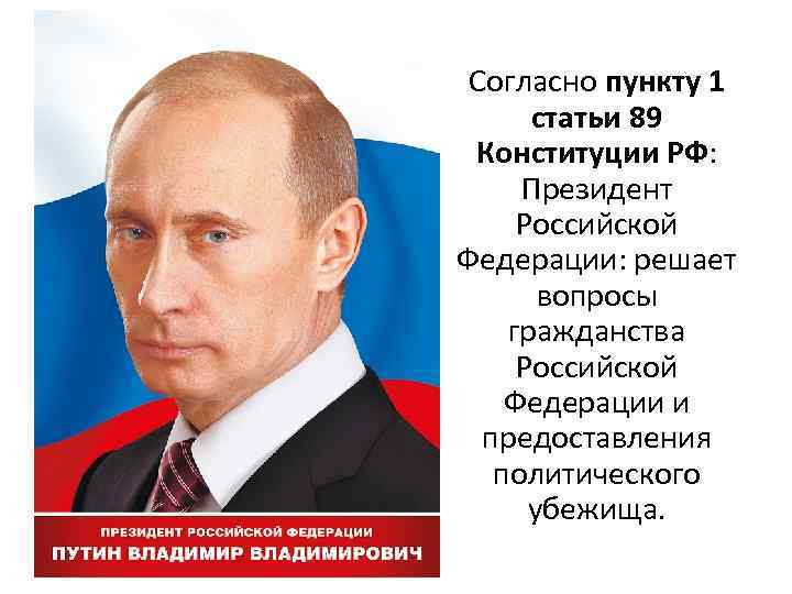 Согласно пункту 1 статьи 89 Конституции РФ: Президент Российской Федерации: решает вопросы гражданства Российской