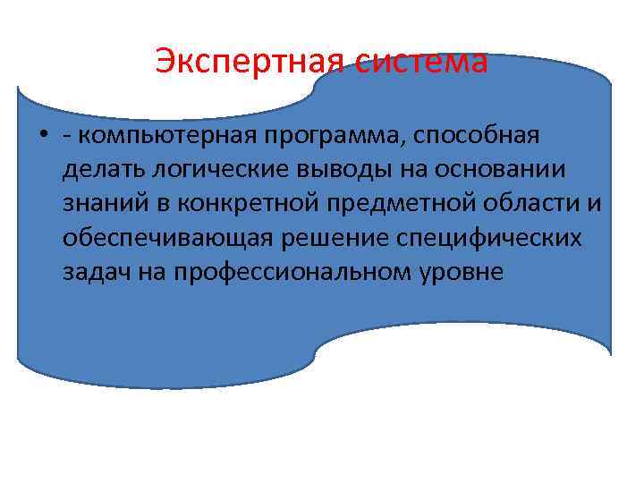 Экспертная система • - компьютерная программа, способная делать логические выводы на основании знаний в