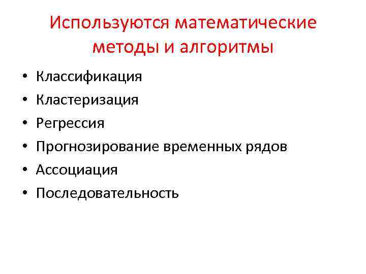 Используются математические методы и алгоритмы • • • Классификация Кластеризация Регрессия Прогнозирование временных рядов