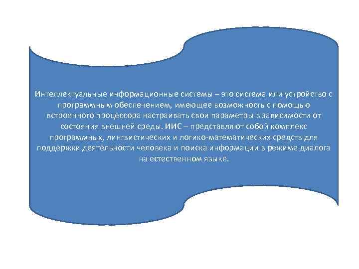 Интеллектуальные информационные системы – это система или устройство с программным обеспечением, имеющее возможность с