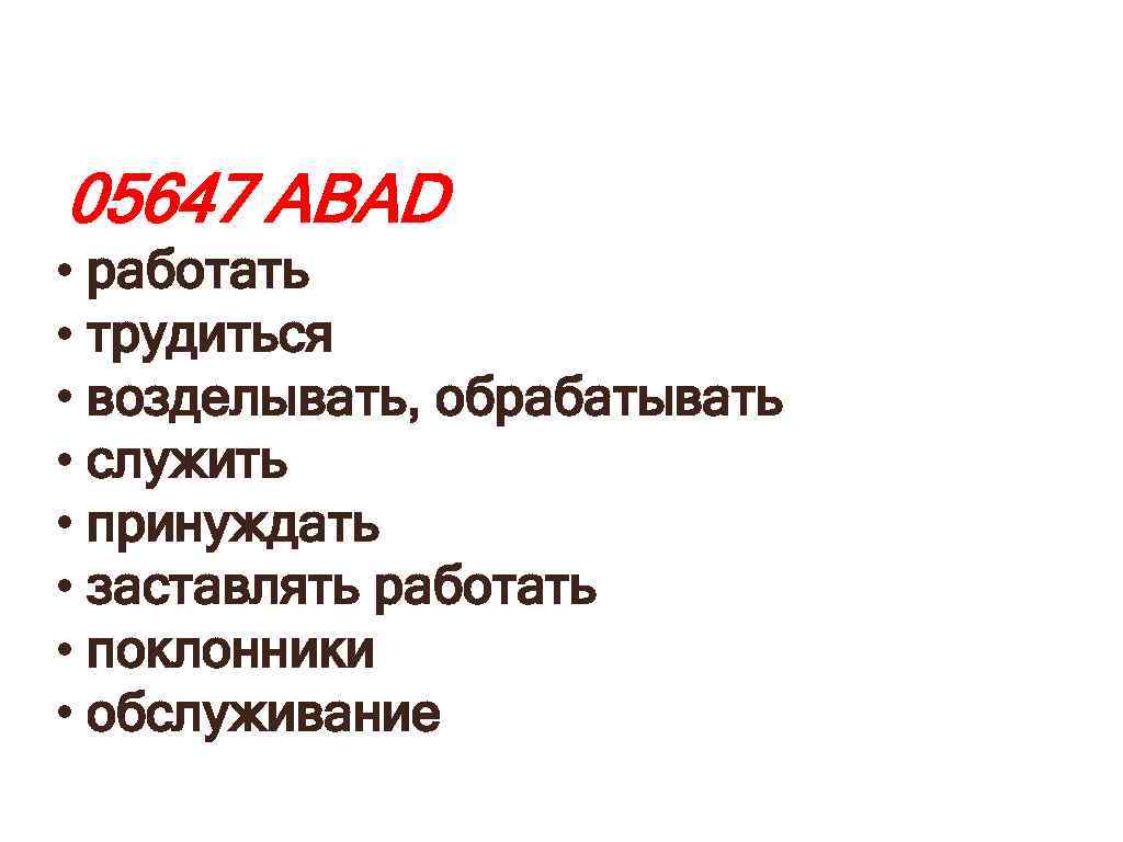 05647 АBAD • работать • трудиться • возделывать, обрабатывать • служить • принуждать •