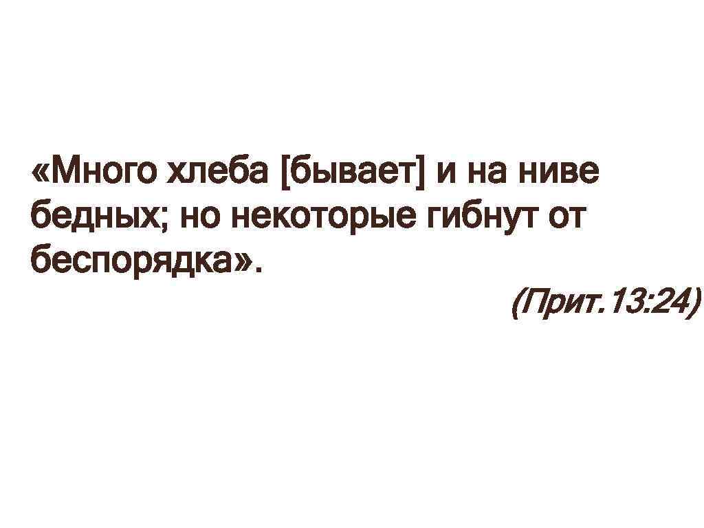  «Много хлеба [бывает] и на ниве бедных; но некоторые гибнут от беспорядка» .