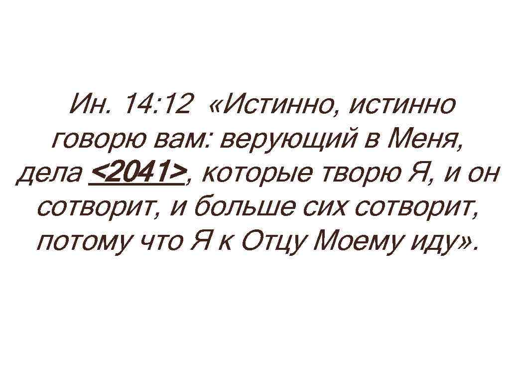 Ин. 14: 12 «Истинно, истинно говорю вам: верующий в Меня, дела <2041>, которые творю