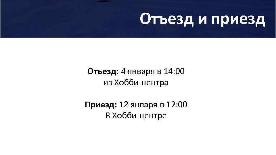 Отъезд и приезд Отъезд: 4 января в 14: 00 из Хобби-центра Приезд: 12 января