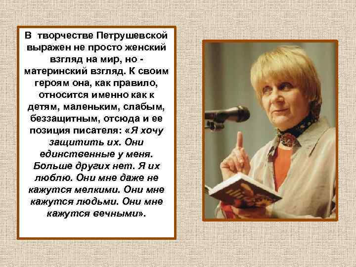 В творчестве Петрушевской выражен не просто женский взгляд на мир, но материнский взгляд. К