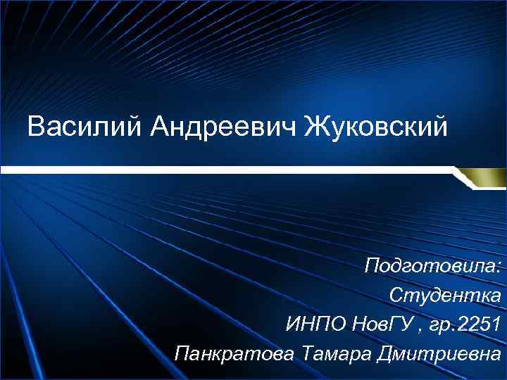 Василий Андреевич Жуковский Подготовила: Студентка ИНПО Нов. ГУ , гр. 2251 Панкратова Тамара Дмитриевна