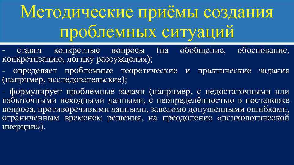 Методические приёмы создания проблемных ситуаций - ставит конкретные вопросы (на обобщение, обоснование, конкретизацию, логику