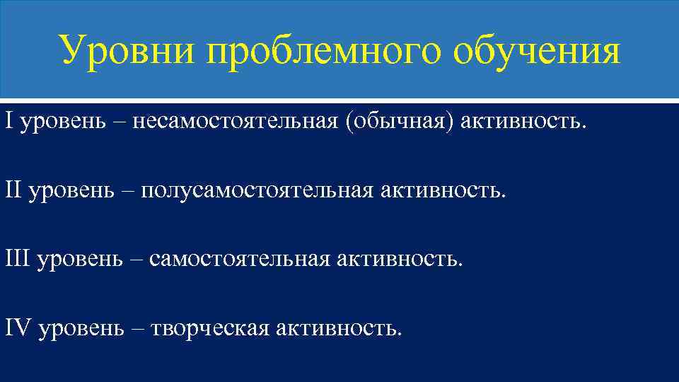 Уровни проблемного обучения I уровень – несамостоятельная (обычная) активность. II уровень – полусамостоятельная активность.