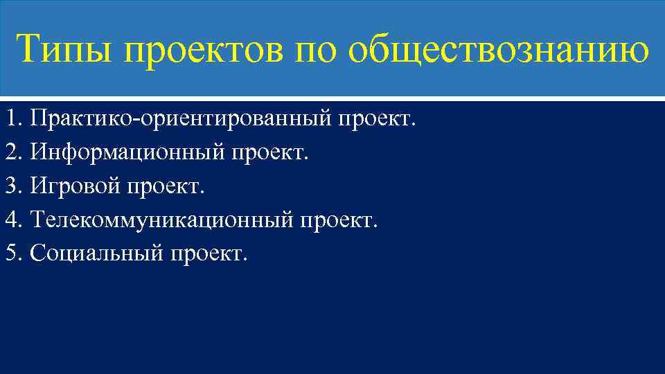 Типы проектов по обществознанию 1. Практико-ориентированный проект. 2. Информационный проект. 3. Игровой проект. 4.