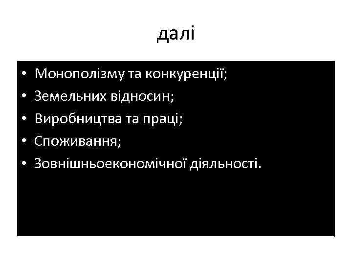 далі • • • Монополізму та конкуренції; Земельних відносин; Виробництва та праці; Споживання; Зовнішньоекономічної