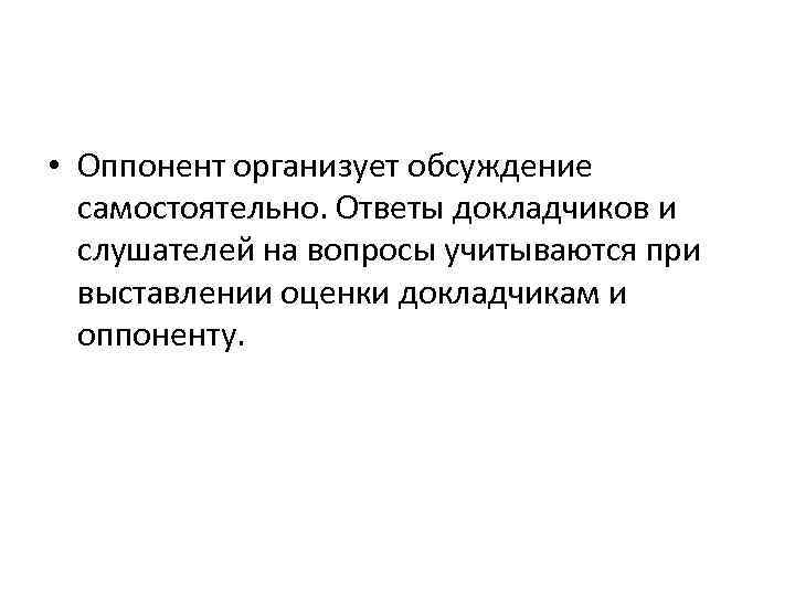  • Оппонент организует обсуждение самостоятельно. Ответы докладчиков и слушателей на вопросы учитываются при