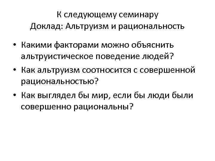 К следующему семинару Доклад: Альтруизм и рациональность • Какими факторами можно объяснить альтруистическое поведение