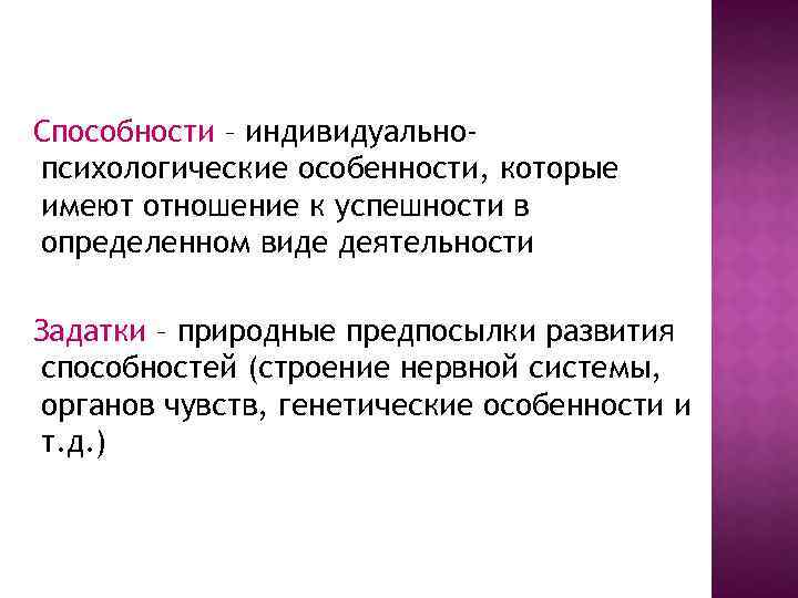 Способности – индивидуальнопсихологические особенности, которые имеют отношение к успешности в определенном виде деятельности Задатки