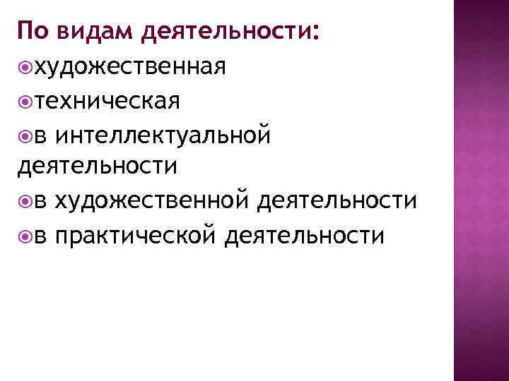 По видам деятельности: художественная техническая в интеллектуальной деятельности в художественной деятельности в практической деятельности