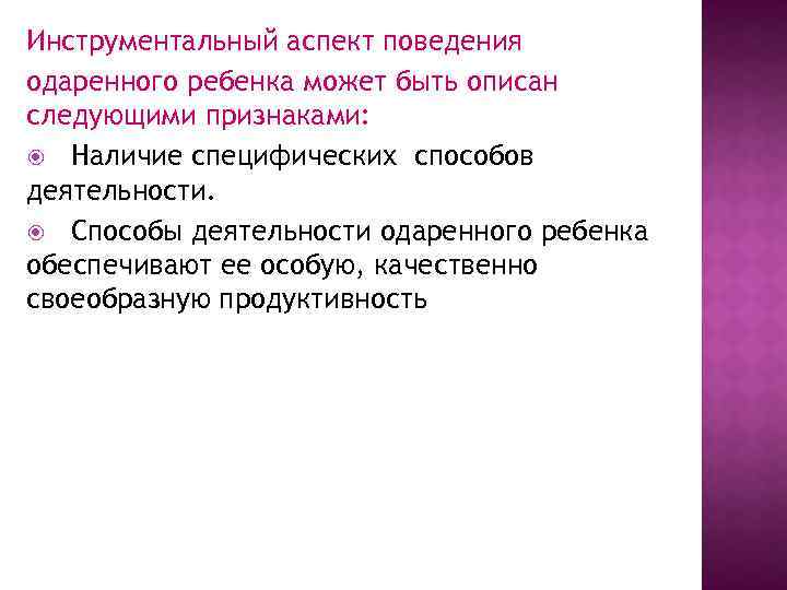 Инструментальный аспект поведения одаренного ребенка может быть описан следующими признаками: Наличие специфических способов деятельности.