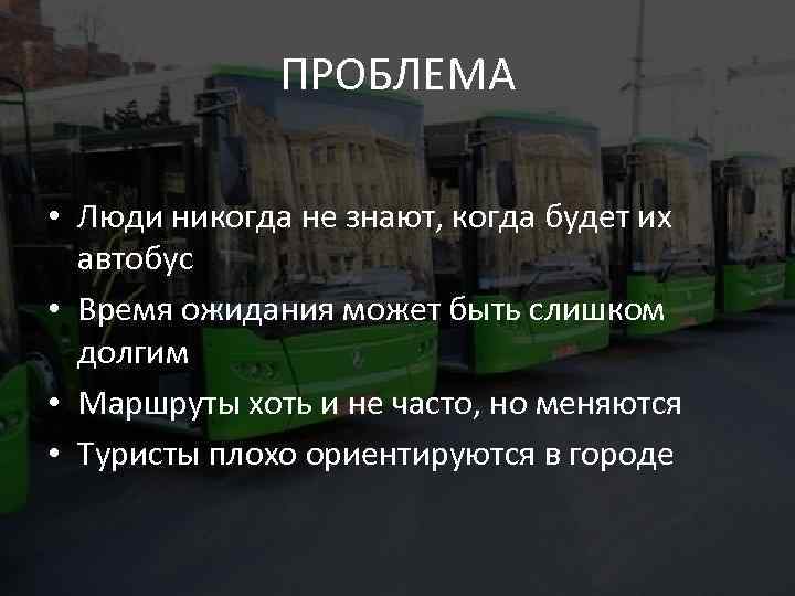 ПРОБЛЕМА • Люди никогда не знают, когда будет их автобус • Время ожидания может