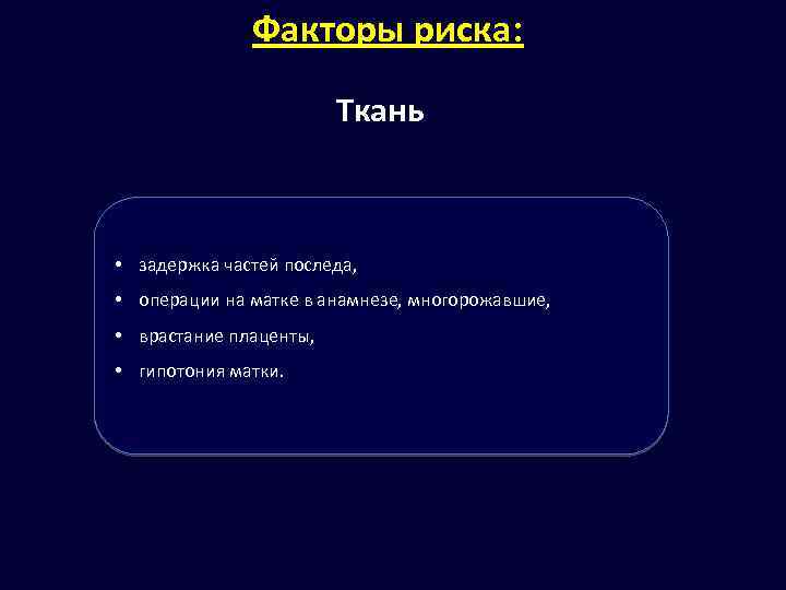 Факторы риска: Ткань • задержка частей последа, • операции на матке в анамнезе, многорожавшие,