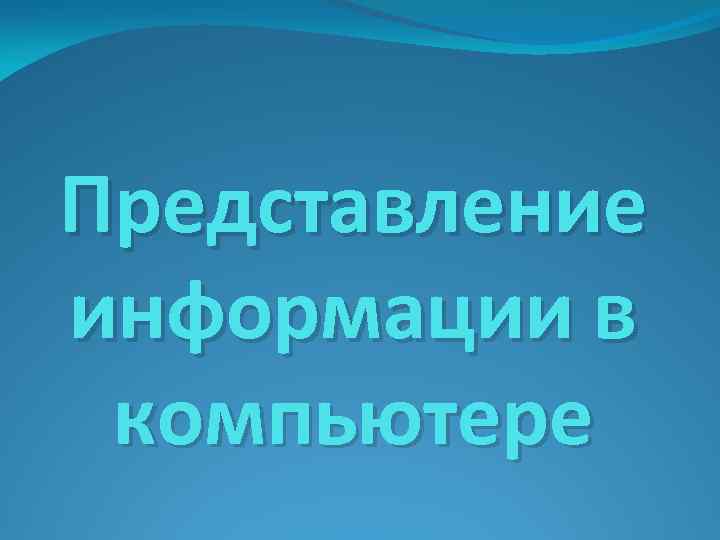 Представление информации в компьютере 