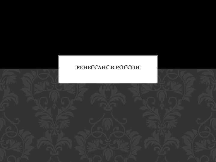 РЕНЕССАНС В РОССИИ 