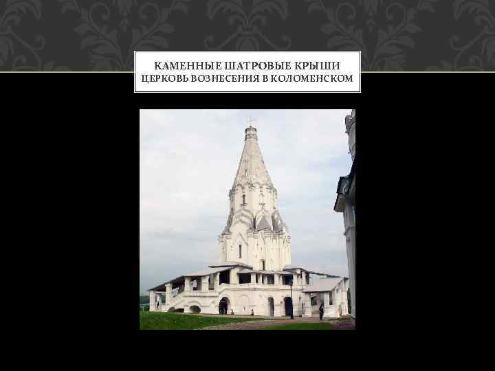 КАМЕННЫЕ ШАТРОВЫЕ КРЫШИ ЦЕРКОВЬ ВОЗНЕСЕНИЯ В КОЛОМЕНСКОМ 