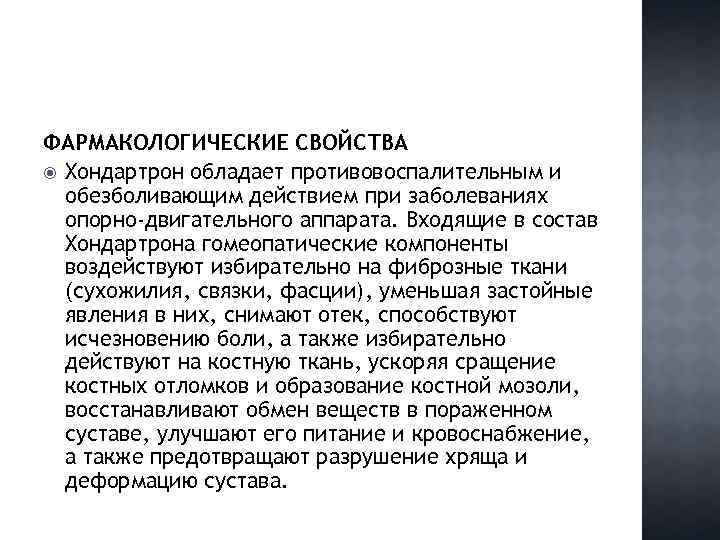 ФАРМАКОЛОГИЧЕСКИЕ СВОЙСТВА Хондартрон обладает противовоспалительным и обезболивающим действием при заболеваниях опорно-двигательного аппарата. Входящие в